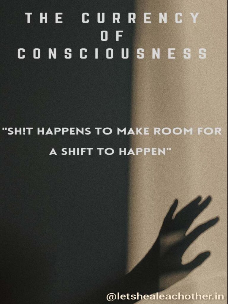 THE CURRENCY OF CONSCIOUSNESS,
The adage "SH!T HAPPENS TO MAKE ROOM FOR A SHIFT TO HAPPEN" captures the idea that difficult or unpleasant experiences might occasionally occur in our lives to make way for growth and development on a spiritual level. These challenges make us reexamine our values, beliefs, and perspectives, which eventually causes a change in consciousness and a greater comprehension of both the outside world and the inside of us. 